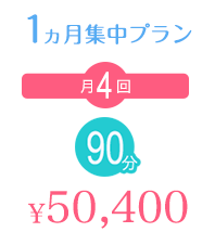1ヵ月集中プラン 月4回90分 ¥50,400 