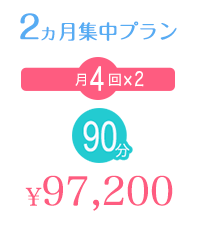 2ヵ月集中プラン 月4回×2 90分 ¥97,200 