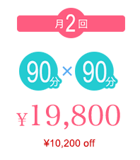 月2回90分×90分 ¥19,800 （¥10,200off）