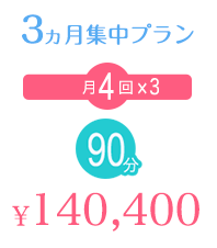 3ヵ月集中プラン 月4回×3 90分 ¥140,400 